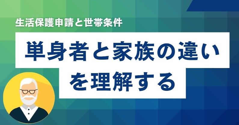 生活保護申請と世帯条件：単身者と家族の違いを理解する